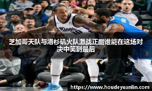 芝加哥天队与洛杉矶火队激战正酣谁能在这场对决中笑到最后