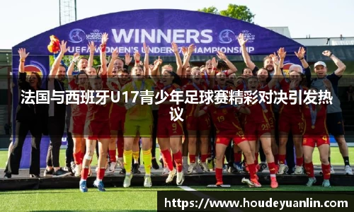 zoty中欧法国与西班牙U17青少年足球赛精彩对决引发热议
