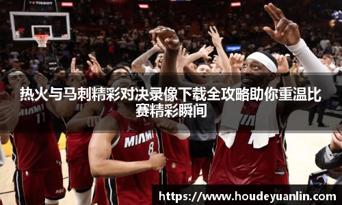 zoty中欧热火与马刺精彩对决录像下载全攻略助你重温比赛精彩瞬间